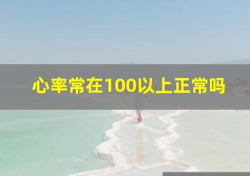 心率常在100以上正常吗