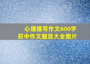 心理描写作文600字初中作文题目大全图片