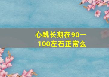 心跳长期在90一100左右正常么