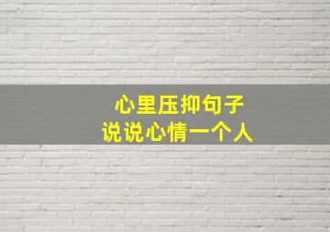 心里压抑句子说说心情一个人