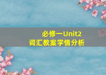 必修一Unit2词汇教案学情分析