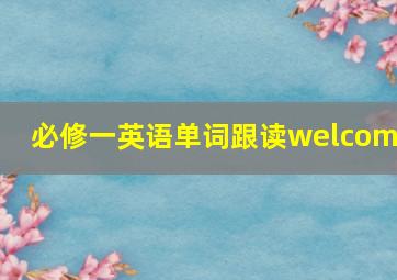 必修一英语单词跟读welcome