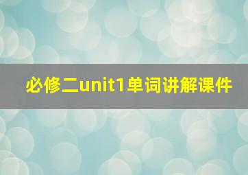 必修二unit1单词讲解课件