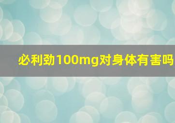 必利劲100mg对身体有害吗