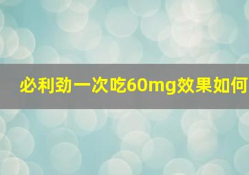 必利劲一次吃60mg效果如何