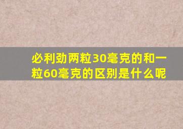 必利劲两粒30毫克的和一粒60毫克的区别是什么呢