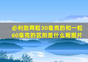 必利劲两粒30毫克的和一粒60毫克的区别是什么呢图片