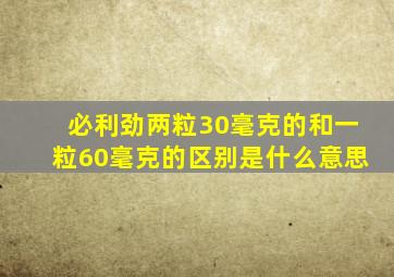 必利劲两粒30毫克的和一粒60毫克的区别是什么意思