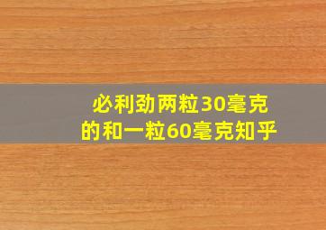 必利劲两粒30毫克的和一粒60毫克知乎