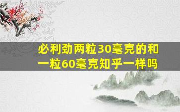 必利劲两粒30毫克的和一粒60毫克知乎一样吗