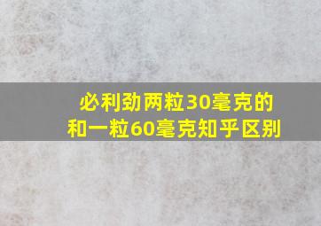 必利劲两粒30毫克的和一粒60毫克知乎区别