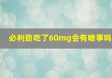 必利劲吃了60mg会有啥事吗