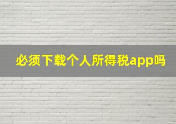 必须下载个人所得税app吗