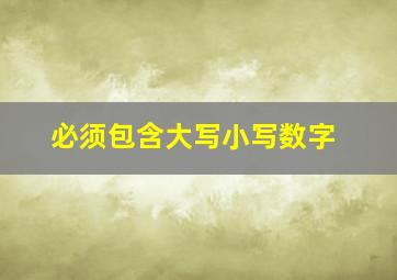 必须包含大写小写数字