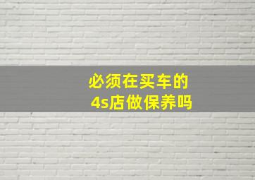 必须在买车的4s店做保养吗