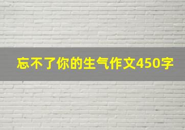 忘不了你的生气作文450字