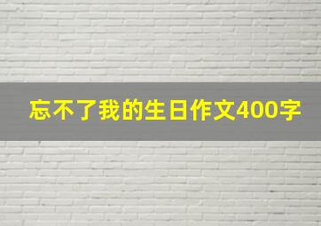 忘不了我的生日作文400字