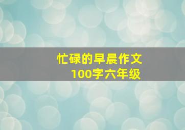 忙碌的早晨作文100字六年级