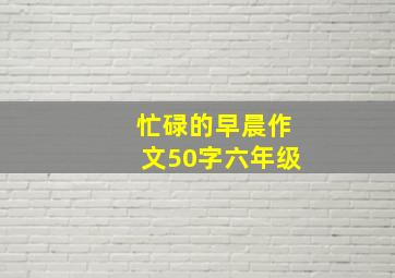 忙碌的早晨作文50字六年级