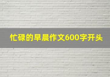 忙碌的早晨作文600字开头