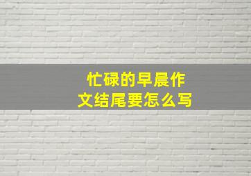 忙碌的早晨作文结尾要怎么写