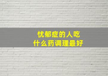 忧郁症的人吃什么药调理最好