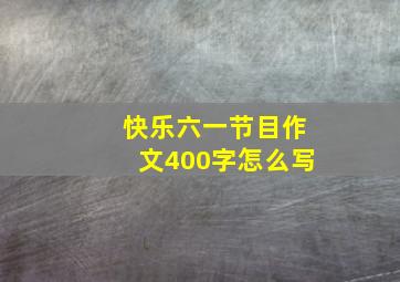 快乐六一节目作文400字怎么写