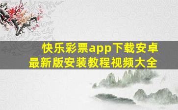 快乐彩票app下载安卓最新版安装教程视频大全