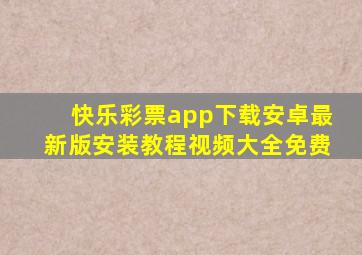 快乐彩票app下载安卓最新版安装教程视频大全免费