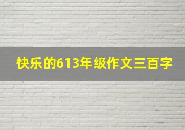 快乐的613年级作文三百字