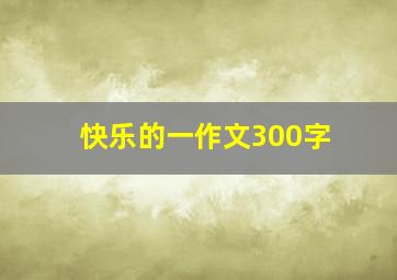 快乐的一作文300字