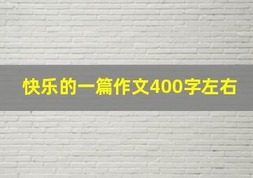 快乐的一篇作文400字左右