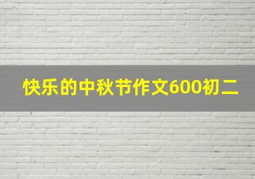 快乐的中秋节作文600初二