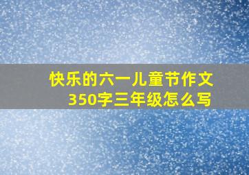 快乐的六一儿童节作文350字三年级怎么写