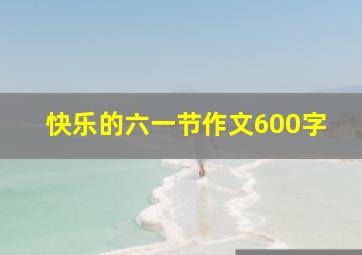 快乐的六一节作文600字