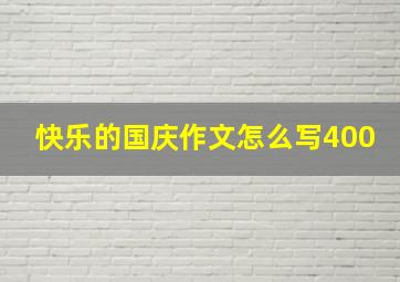 快乐的国庆作文怎么写400