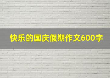 快乐的国庆假期作文600字