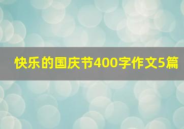 快乐的国庆节400字作文5篇