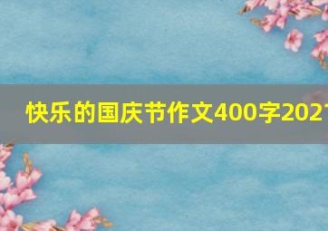 快乐的国庆节作文400字2021