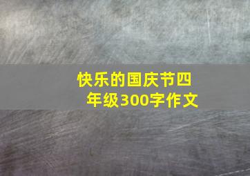 快乐的国庆节四年级300字作文