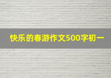 快乐的春游作文500字初一