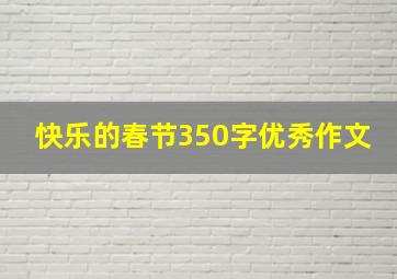 快乐的春节350字优秀作文