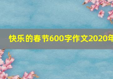 快乐的春节600字作文2020年