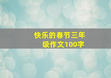 快乐的春节三年级作文100字