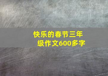 快乐的春节三年级作文600多字