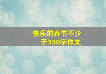 快乐的春节不少于350字作文