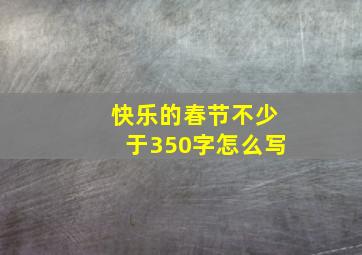 快乐的春节不少于350字怎么写