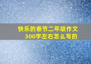 快乐的春节二年级作文300字左右怎么写的