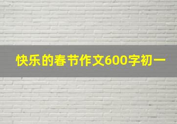 快乐的春节作文600字初一