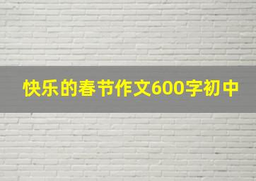 快乐的春节作文600字初中